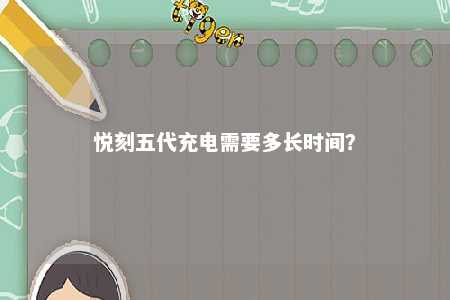 悦刻五代充电需要多长时间？ 
